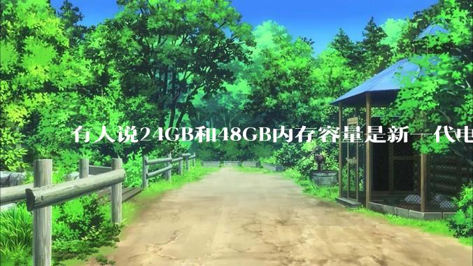 有人说24GB和48GB内存容量是新一代电脑平台最均衡的方案，真的是这样吗？电脑内存应该如何选？