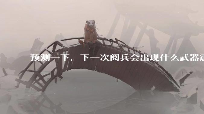 预测一下，下一次阅兵会出现什么武器震惊世界？