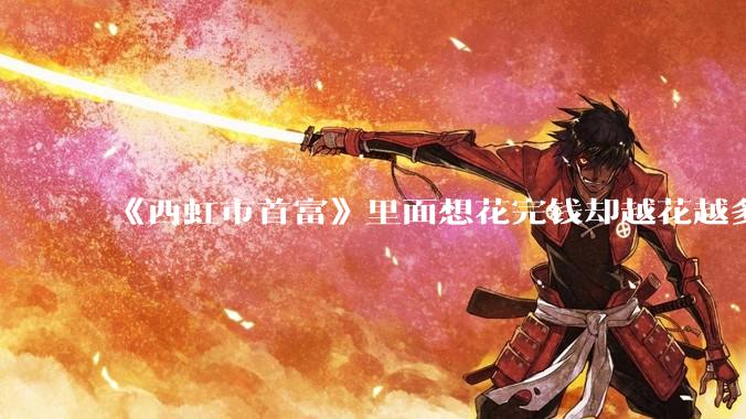 《西虹市首富》里面想花完钱却越花越多的情况，现实里面会发生吗？