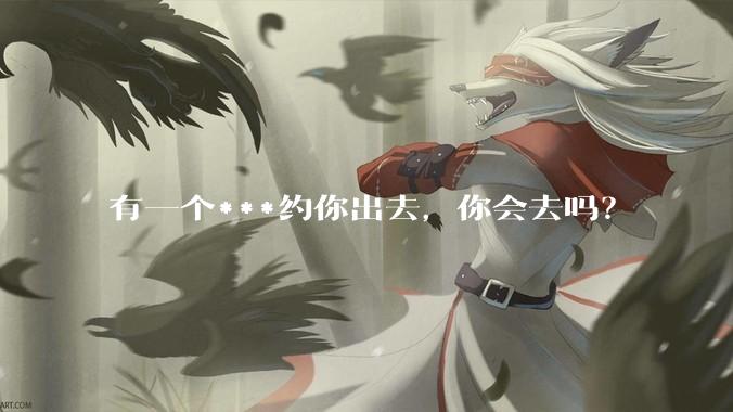 有一个***约你出去，你会去吗？