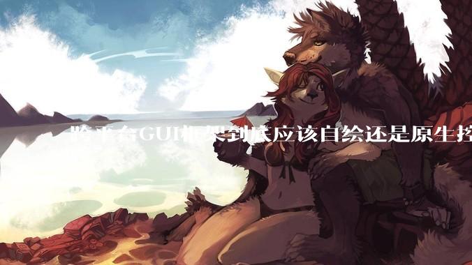 跨平台GUI框架到底应该自绘还是原生控件绑定？