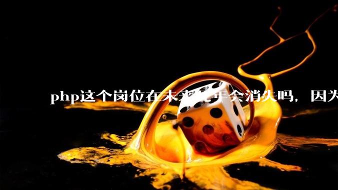 php这个岗位在未来几年会消失吗，因为刚从事php有点焦虑?