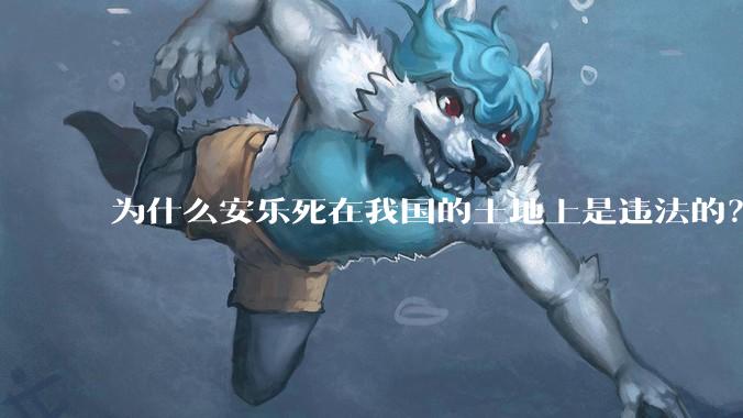 为什么安乐死在我国的土地上是违法的？