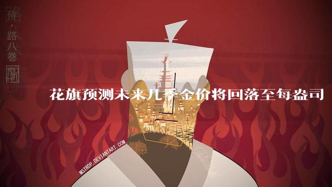 花旗预测未来几季金价将回落至每盎司 3000 美元以下，这其中有哪些相关依据？
