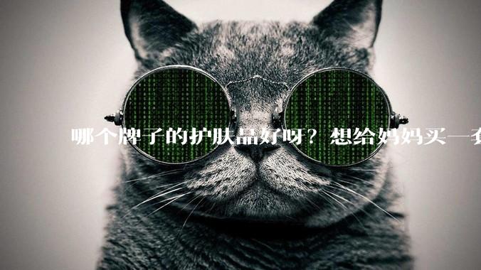 哪个牌子的护肤品好呀？想给妈妈买一套抗衰老的护肤品?