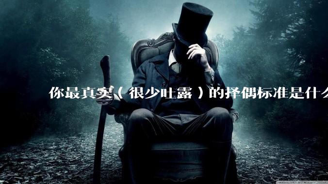 你最真实（很少吐露）的择偶标准是什么？