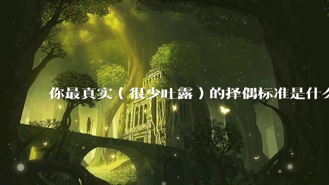你最真实（很少吐露）的择偶标准是什么？