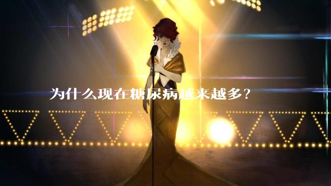 为什么现在糖尿病越来越多？