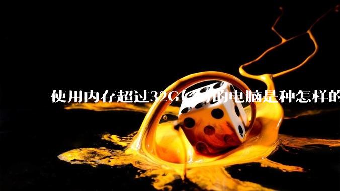 使用内存超过32G(含)的电脑是种怎样的体验？
