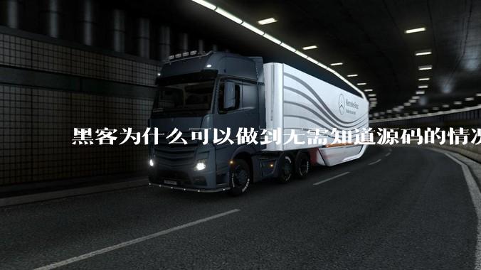 黑客为什么可以做到无需知道源码的情况下找出系统漏洞？