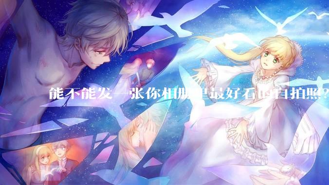 能不能发一张你相册里最好看的自拍照？