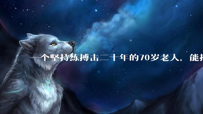 一个坚持练搏击二十年的70岁老人，能打过30岁同样体重的普通人吗？