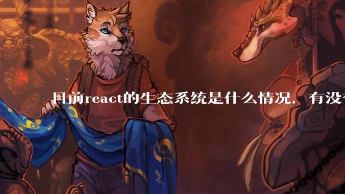 目前react的生态系统是什么情况，有没有比较公认的成熟的开发技术栈？