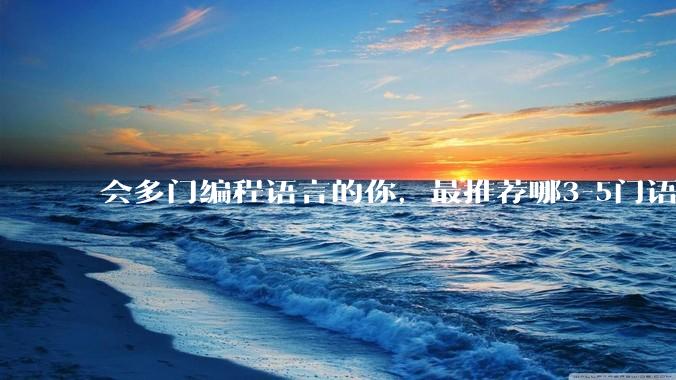 会多门编程语言的你，最推荐哪3-5门语言？
