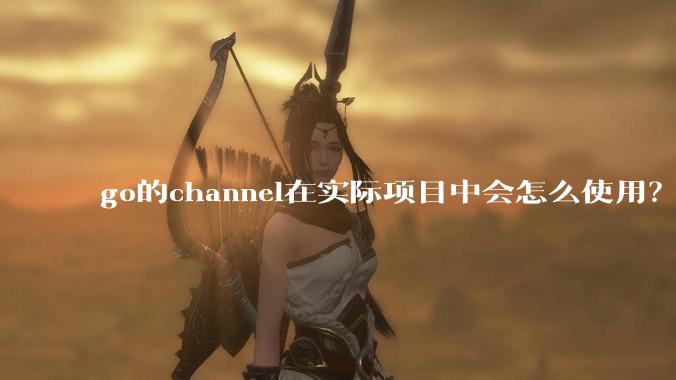 go的channel在实际项目中会怎么使用？