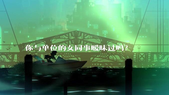 你与单位的女同事暧昧过吗？