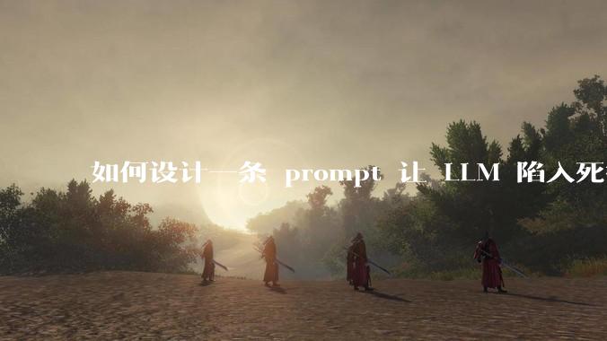 如何设计一条 prompt 让 LLM 陷入死循环?