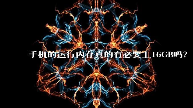 手机的运行内存真的有必要上16GB吗？