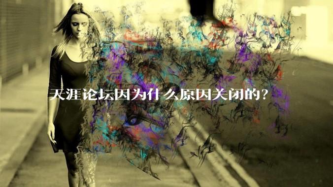 天涯论坛因为什么原因关闭的？
