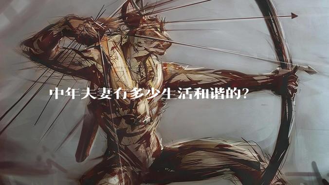 中年夫妻有多少生活和谐的？