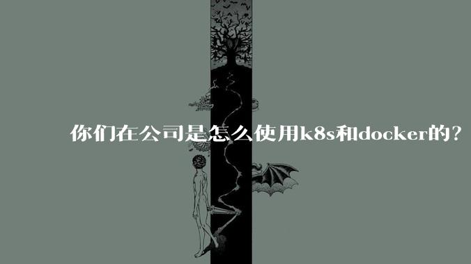 你们在公司是怎么使用k8s和docker的？