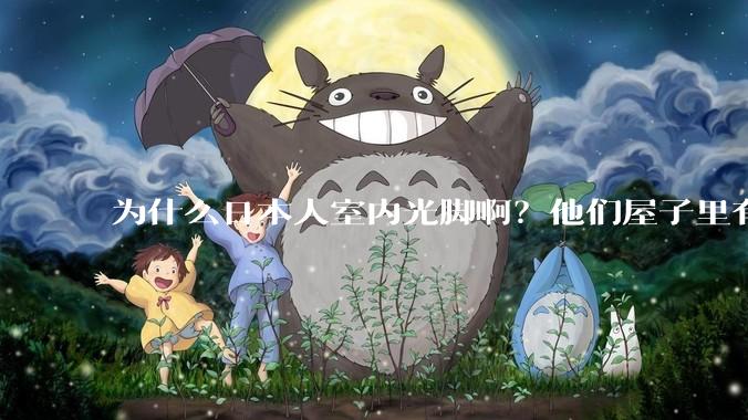 为什么日本人室内光脚啊？他们屋子里有这么干净吗？