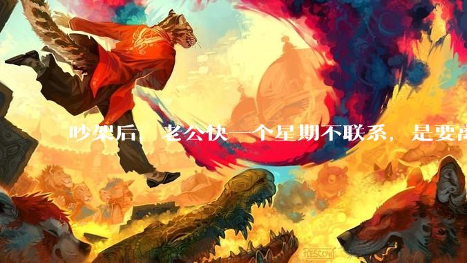 吵架后，老公快一个星期不联系，是要离婚的节奏吗？