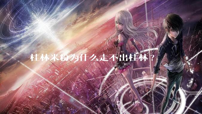 桂林米粉为什么走不出桂林?