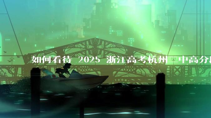 如何看待 2025 浙江高考杭州二中高分段被镇海宁海学军等校「碾压」？