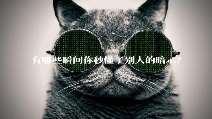 有哪些瞬间你秒懂了别人的暗示？