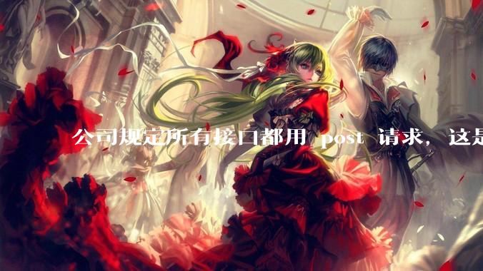 公司规定所有接口都用 post 请求，这是为什么？