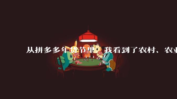 从拼多多年货节里，我看到了农村、农业未来的另一种可能 - *
