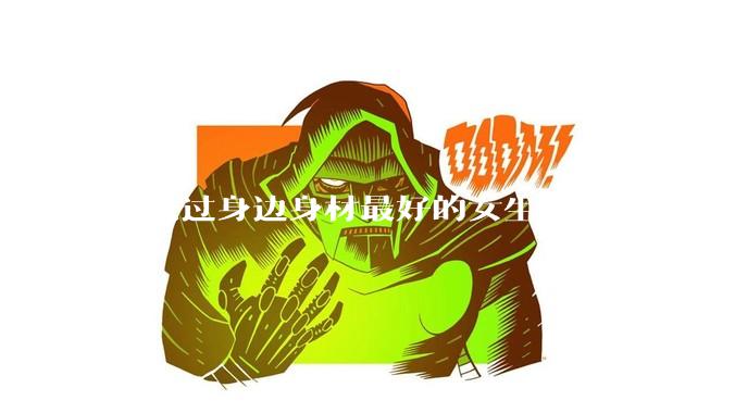 你见过身边身材最好的女生是什么样子的？