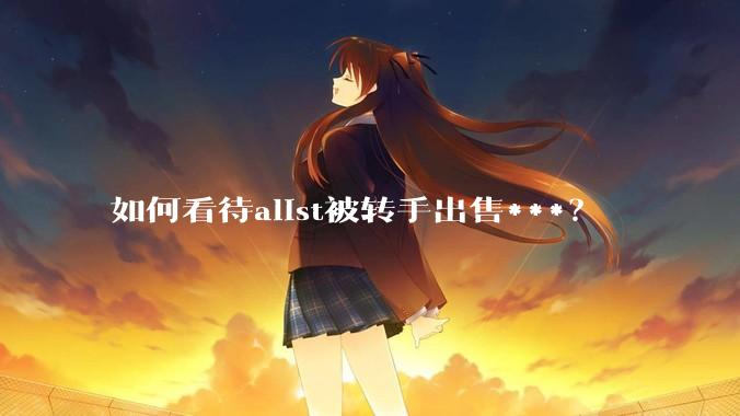 如何看待alist被转手出售***？