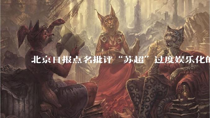 北京日报点名批评“苏超”过度娱乐化的动机是什么？