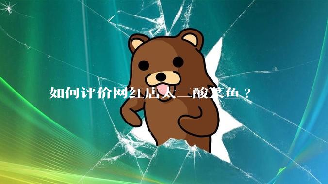 如何评价网红店太二酸菜鱼?