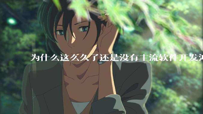 为什么这么久了还是没有主流软件开发鸿蒙版？