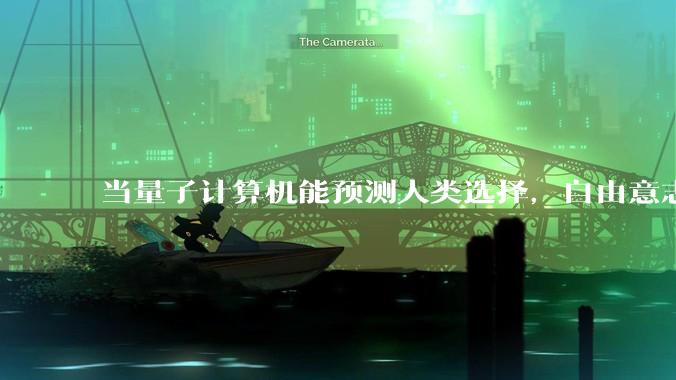 当量子计算机能预测人类选择，自由意志是否沦为算法的注脚？