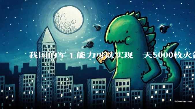我国的军工能力可以实现一天5000枚火箭弹连着炸三个月吗？