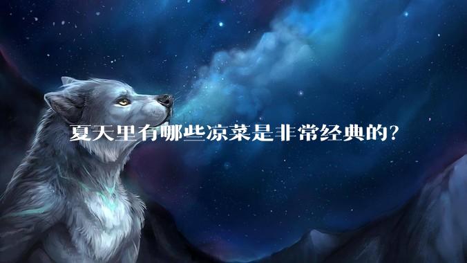 夏天里有哪些凉菜是非常经典的？