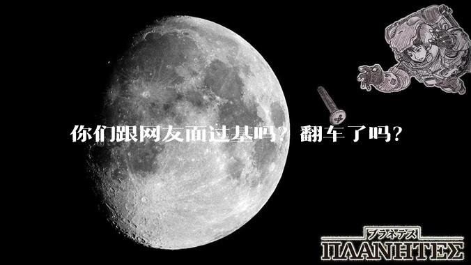 你们跟网友面过基吗？翻车了吗？