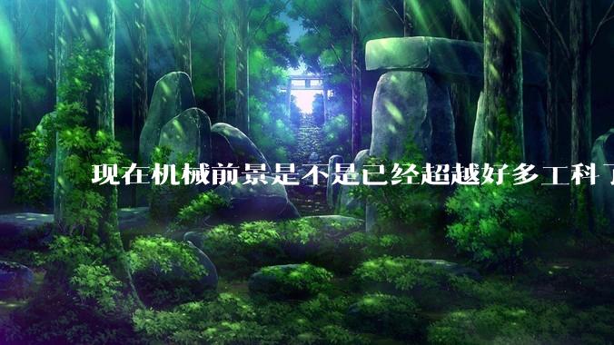现在机械前景是不是已经超越好多工科了（包括计算机）?