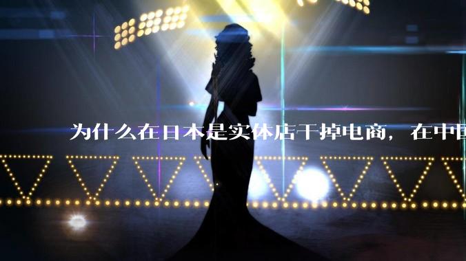 为什么在日本是实体店干掉电商，在中国却是电商干掉实体？