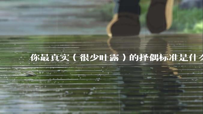 你最真实（很少吐露）的择偶标准是什么？