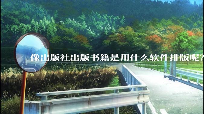 像出版社出版书籍是用什么软件排版呢？除了WPS和Adobe?