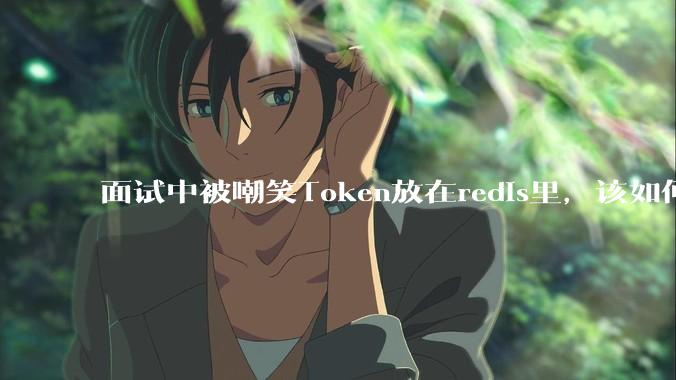 面试中被嘲笑Token放在redis里，该如何应对这种情况呢？