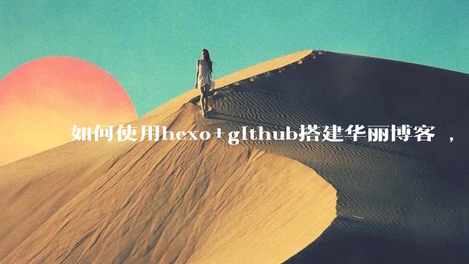 如何使用hexo+github搭建华丽博客 ，类似***://codingxiaxw.cn/的博客？