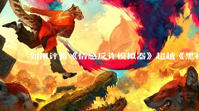 如何评价《情感反诈模拟器》超越《黑神话：悟空》登顶 Steam 中国区热销榜？