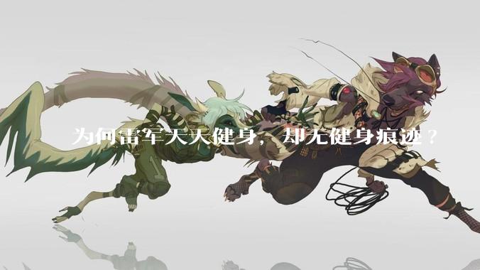 为何雷军天天健身，却无健身痕迹?