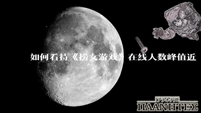 如何看待《捞女游戏》在线人数峰值近 7 万，仍位居国区热销第一？
